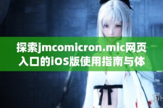 探索jmcomicron.mic网页入口的iOS版使用指南与体验分享