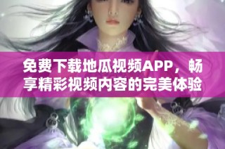 免费下载地瓜视频APP，畅享精彩视频内容的完美体验
