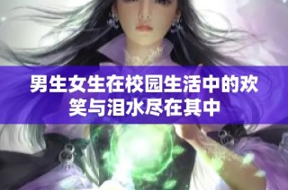 男生女生在校园生活中的欢笑与泪水尽在其中