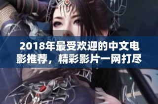 2018年最受欢迎的中文电影推荐，精彩影片一网打尽