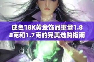 成色18K黄金饰品重量1.88克和1.7克的完美选购指南