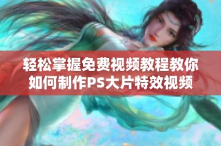 轻松掌握免费视频教程教你如何制作PS大片特效视频