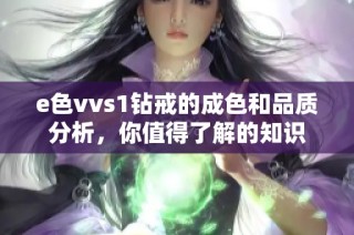 e色vvs1钻戒的成色和品质分析，你值得了解的知识