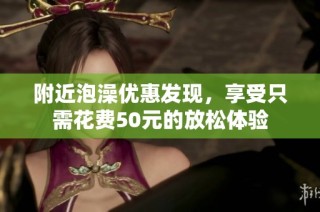 附近泡澡优惠发现，享受只需花费50元的放松体验