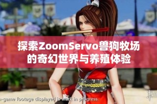 探索ZoomServo兽狗牧场的奇幻世界与养殖体验