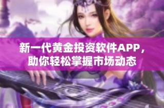 新一代黄金投资软件APP，助你轻松掌握市场动态