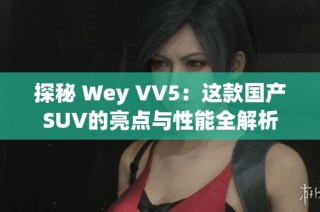 探秘 Wey VV5：这款国产SUV的亮点与性能全解析