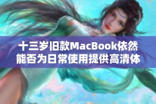 十三岁旧款MacBook依然能否为日常使用提供高清体验