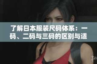 了解日本服装尺码体系：一码、二码与三码的区别与适用场景