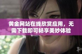 黄金网站在线欣赏应用，无需下载即可畅享美妙体验