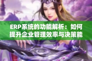ERP系统的功能解析：如何提升企业管理效率与决策能力