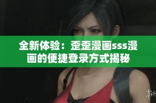 全新体验：歪歪漫画sss漫画的便捷登录方式揭秘