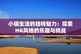 小镇生活的独特魅力：探索HG风格的乐趣与挑战