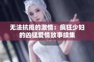 无法抗拒的激情：疯狂少妇的凶猛爱情故事续集