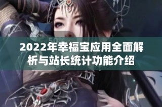 2022年幸福宝应用全面解析与站长统计功能介绍