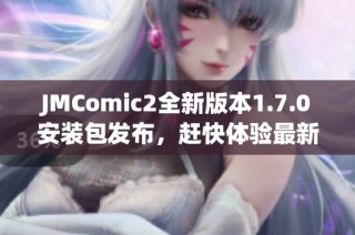 JMComic2全新版本1.7.0安装包发布，赶快体验最新功能！