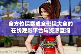 全方位探索成全影视大全的在线观影平台与资源查询