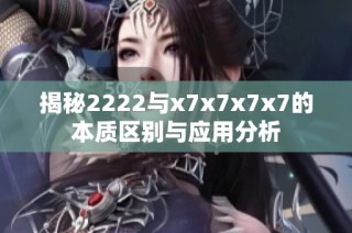 揭秘2222与x7x7x7x7的本质区别与应用分析