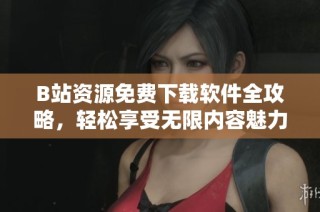 B站资源免费下载软件全攻略，轻松享受无限内容魅力