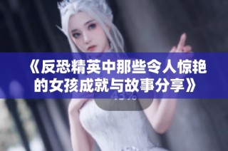 《反恐精英中那些令人惊艳的女孩成就与故事分享》
