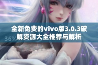 全新免费的vivo版3.0.3破解资源大全推荐与解析