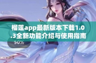 榴莲app最新版本下载1.0.3全新功能介绍与使用指南