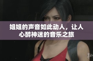 姐姐的声音如此动人，让人心醉神迷的音乐之旅
