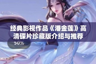 经典影视作品《潘金莲》高清碟片珍藏版介绍与推荐