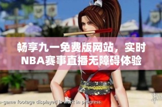 畅享九一免费版网站，实时NBA赛事直播无障碍体验