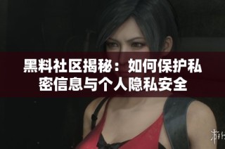 黑料社区揭秘：如何保护私密信息与个人隐私安全