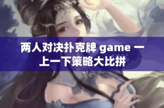 两人对决扑克牌 game 一上一下策略大比拼