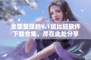全面整理的9.1版比较软件下载合集，尽在此处分享