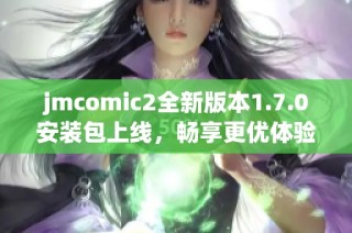 jmcomic2全新版本1.7.0安装包上线，畅享更优体验！