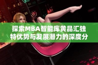 探索MBA智能库黄品汇独特优势与发展潜力的深度分析