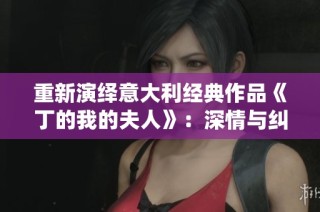 重新演绎意大利经典作品《丁的我的夫人》：深情与纠葛交织的故事