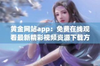 黄金网站app：免费在线观看最新精彩视频资源下载方法解析
