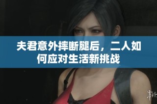 夫君意外摔断腿后，二人如何应对生活新挑战