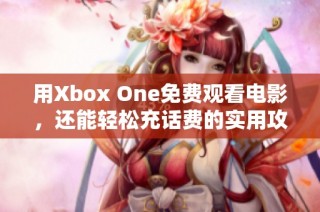 用Xbox One免费观看电影，还能轻松充话费的实用攻略