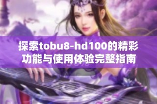 探索tobu8-hd100的精彩功能与使用体验完整指南
