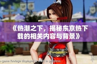 《热潮之下，揭秘东京热下载的相关内容与背景》