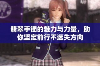 翡翠手镯的魅力与力量，助你坚定前行不迷失方向