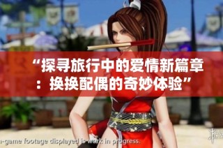 “探寻旅行中的爱情新篇章：换换配偶的奇妙体验”
