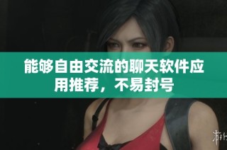 能够自由交流的聊天软件应用推荐，不易封号