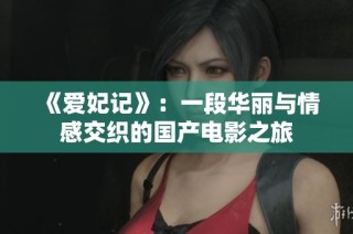 《爱妃记》：一段华丽与情感交织的国产电影之旅