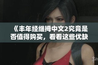 《丰年经继拇中文2究竟是否值得购买，看看这些优缺点》