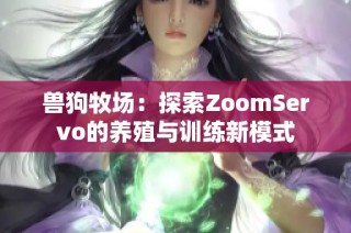 兽狗牧场：探索ZoomServo的养殖与训练新模式