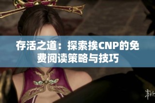 存活之道：探索挨CNP的免费阅读策略与技巧