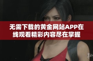 无需下载的黄金网站APP在线观看精彩内容尽在掌握