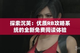 探索沉芙：优质RB攻略系统的全新免费阅读体验