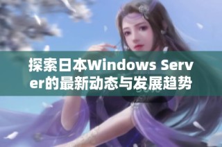 探索日本Windows Server的最新动态与发展趋势